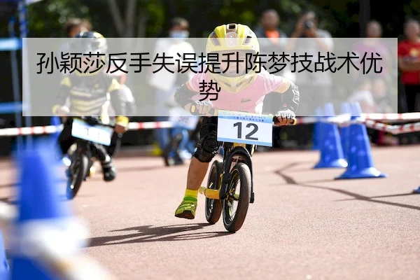 孙颖莎反手失误提升陈梦技战术优势